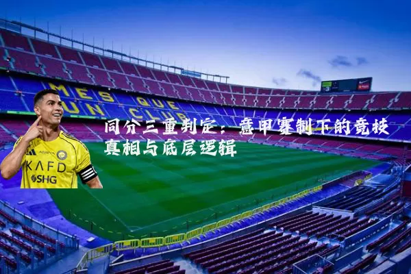 同分三重判定：意甲赛制下的竞技真相与底层逻辑