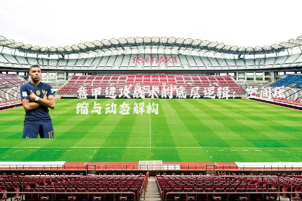 意甲进攻战术的底层逻辑：空间压缩与动态解构