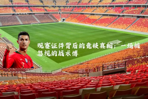 观赛证件背后的竞技真相：一场被忽视的战术博弈