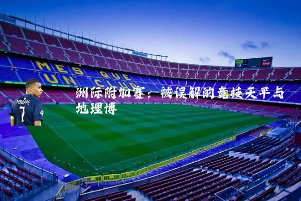洲际附加赛：被误解的竞技天平与地理博弈