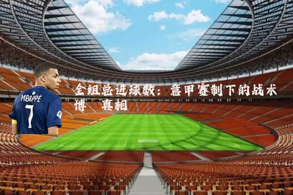 全组总进球数：意甲赛制下的战术博弈真相