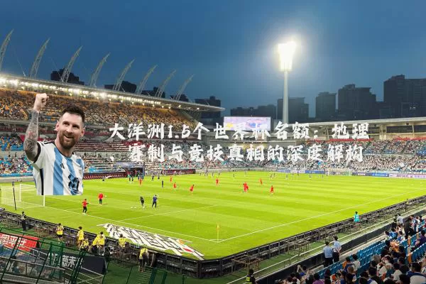 大洋洲1.5个世界杯名额:地理、赛制与竞技真相的深度解构