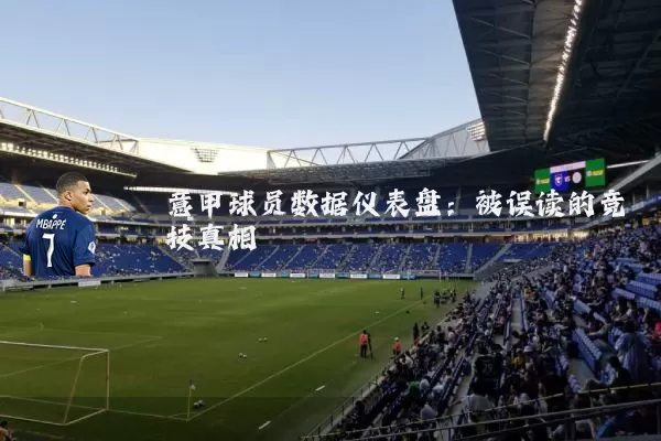 意甲球员数据仪表盘:被误读的竞技真相