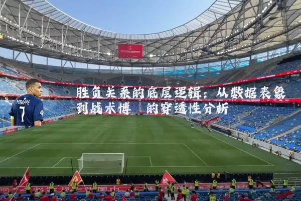 胜负关系的底层逻辑：从数据表象到战术博弈的穿透性分析