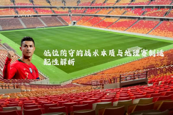 低位防守的战术本质与地理赛制适配性解析