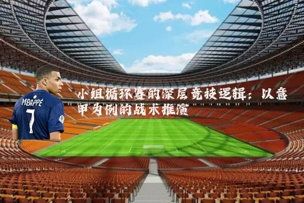 小组循环赛的深层竞技逻辑：以意甲为例的战术推演