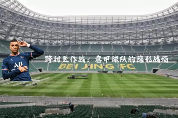 跨时区作战：意甲球队的隐形战场