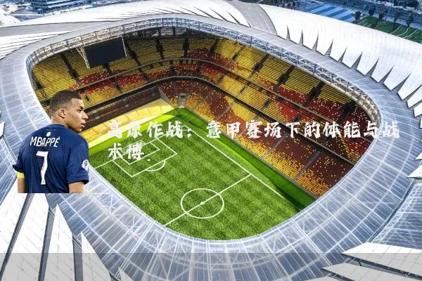 高原作战:意甲赛场下的体能与战术博弈