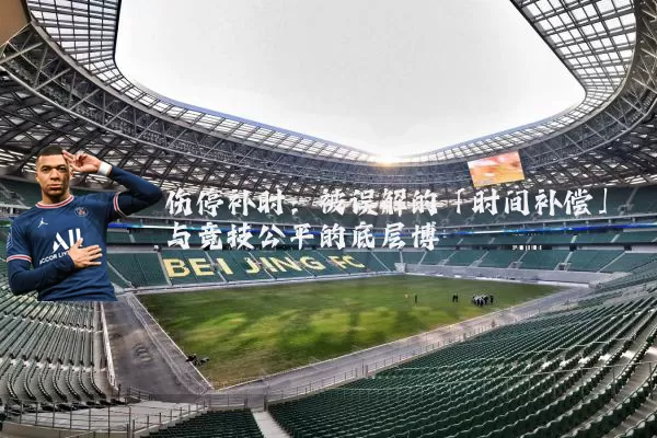 伤停补时：被误解的「时间补偿」与竞技公平的底层博弈