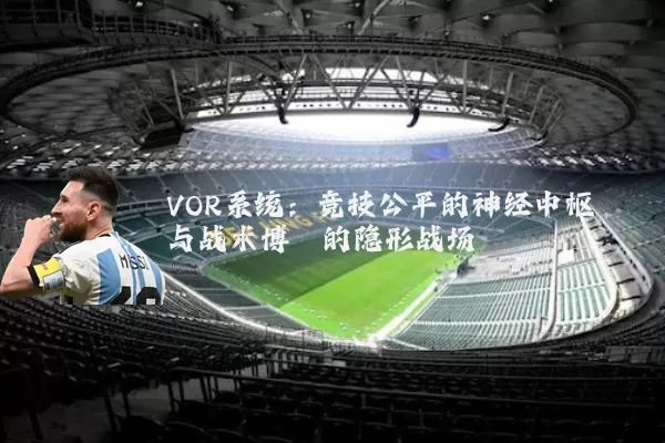 VOR系统：竞技公平的神经中枢与战术博弈的隐形战场