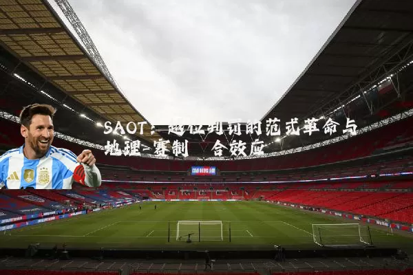 SAOT:越位判罚的范式革命与地理-赛制耦合效应