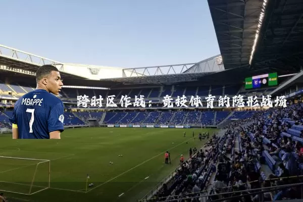 跨时区作战：竞技体育的隐形战场