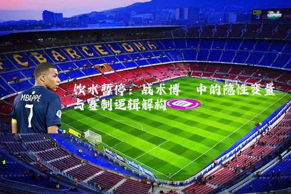 饮水暂停：战术博弈中的隐性变量与赛制逻辑解构